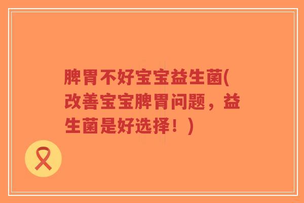 脾胃不好宝宝益生菌(改善宝宝脾胃问题,益生菌是好选择!)-第1张图片-超越 脾胃不好宝宝益生菌(改善宝宝脾胃问题,益生菌是好选择!)-第1张图片-超越