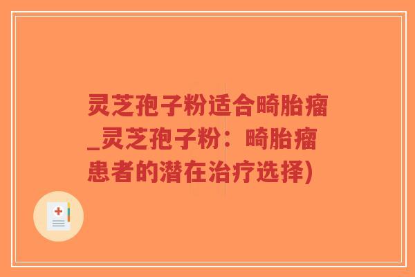 灵芝孢子粉适合畸胎瘤_灵芝孢子粉：畸胎瘤患者的潜在治疗选择)-第1张图片-超越