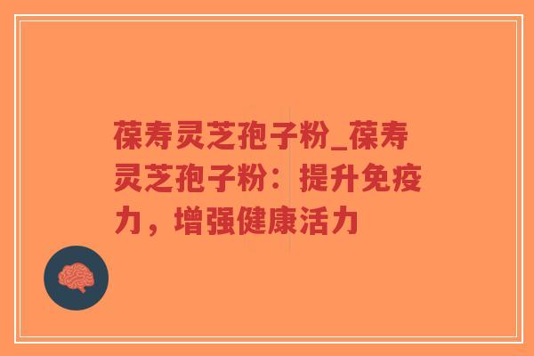 葆寿灵芝孢子粉_葆寿灵芝孢子粉:提升免疫力,增强健康活力-第1张图片-超越 葆寿灵芝孢子粉_葆寿灵芝孢子粉:提升免疫力,增强健康活力-第1张图片-超越