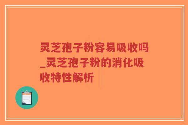 灵芝孢子粉容易吸收吗_灵芝孢子粉的消化吸收特性解析-第1张图片-超越 灵芝孢子粉容易吸收吗_灵芝孢子粉的消化吸收特性解析-第1张图片-超越