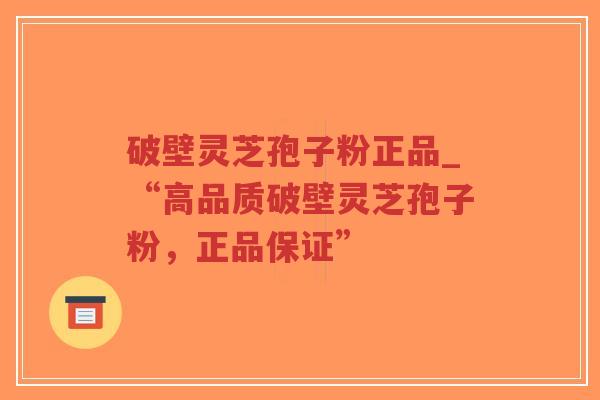破壁灵芝孢子粉正品_“高品质破壁灵芝孢子粉,正品保证”-第1张图片-超越 破壁灵芝孢子粉正品_“高品质破壁灵芝孢子粉,正品保证”-第1张图片-超越