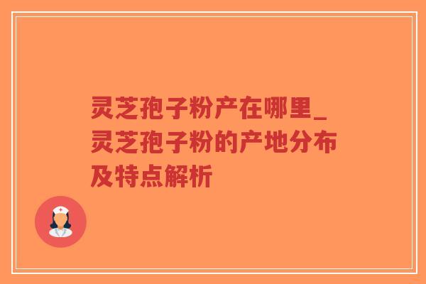 灵芝孢子粉产在哪里_灵芝孢子粉的产地分布及特点解析-第1张图片-超越 灵芝孢子粉产在哪里_灵芝孢子粉的产地分布及特点解析-第1张图片-超越