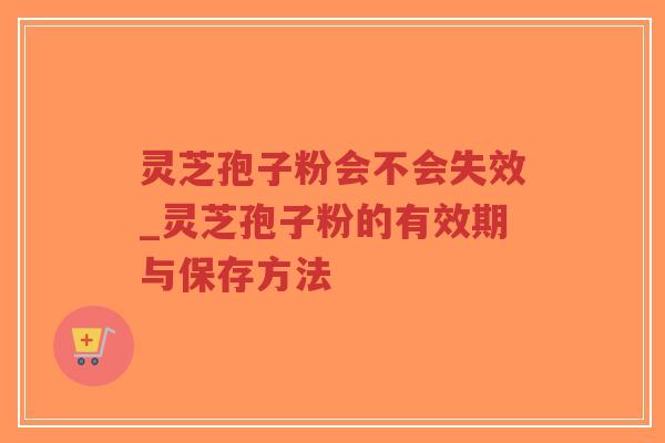 灵芝孢子粉会不会失效_灵芝孢子粉的有效期与保存方法-第1张图片-超越 灵芝孢子粉会不会失效_灵芝孢子粉的有效期与保存方法-第1张图片-超越