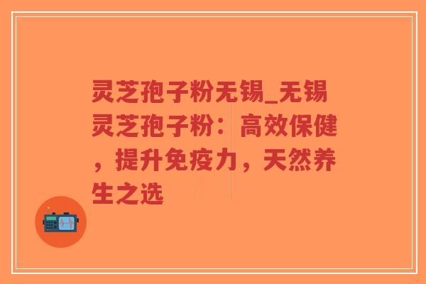 灵芝孢子粉无锡_无锡灵芝孢子粉:高效保健,提升免疫力,天然养生之选-第1张图片-超越 灵芝孢子粉无锡_无锡灵芝孢子粉:高效保健,提升免疫力,天然养生之选-第1张图片-超越