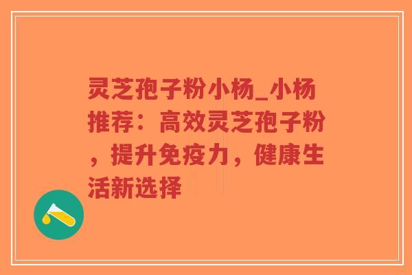 灵芝孢子粉小杨_小杨推荐:高效灵芝孢子粉,提升免疫力,健康生活新选择-第1张图片-超越 灵芝孢子粉小杨_小杨推荐:高效灵芝孢子粉,提升免疫力,健康生活新选择-第1张图片-超越