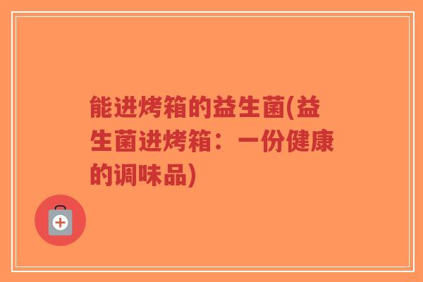 能进烤箱的益生菌(益生菌进烤箱：一份健康的调味品)-第1张图片-超越