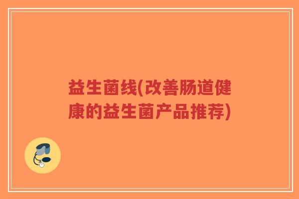 益生菌线(改善肠道健康的益生菌产品推荐)-第1张图片-超越 益生菌线(改善肠道健康的益生菌产品推荐)-第1张图片-超越