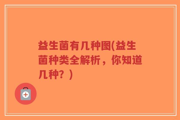 益生菌有几种图(益生菌种类全解析,你知道几种?)-第1张图片-超越 益生菌有几种图(益生菌种类全解析,你知道几种?)-第1张图片-超越