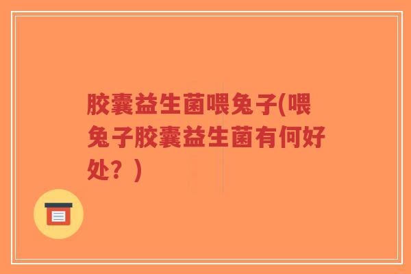 胶囊益生菌喂兔子(喂兔子胶囊益生菌有何好处?)-第1张图片-超越 胶囊益生菌喂兔子(喂兔子胶囊益生菌有何好处?)-第1张图片-超越