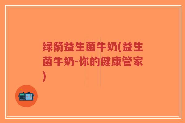 绿箭益生菌牛奶(益生菌牛奶-你的健康管家)-第1张图片-超越 绿箭益生菌牛奶(益生菌牛奶-你的健康管家)-第1张图片-超越