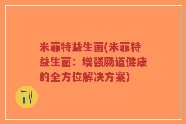 米菲特益生菌(米菲特益生菌:增强肠道健康的全方位解决方案)-第1张图片-超越 米菲特益生菌(米菲特益生菌:增强肠道健康的全方位解决方案)-第1张图片-超越