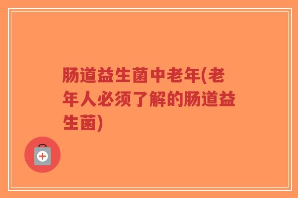 肠道益生菌中老年(老年人必须了解的肠道益生菌)-第1张图片-超越 肠道益生菌中老年(老年人必须了解的肠道益生菌)-第1张图片-超越