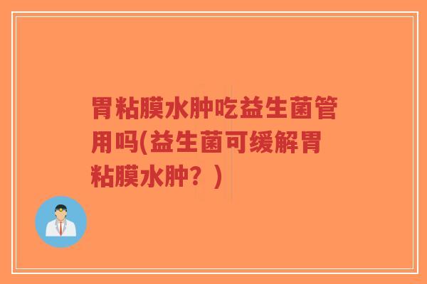 胃粘膜水肿吃益生菌管用吗(益生菌可缓解胃粘膜水肿？)-第1张图片-超越