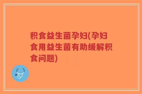 积食益生菌孕妇(孕妇食用益生菌有助缓解积食问题)-第1张图片-超越 积食益生菌孕妇(孕妇食用益生菌有助缓解积食问题)-第1张图片-超越