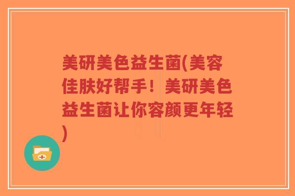 美研美色益生菌(美容佳肤好帮手！美研美色益生菌让你容颜更年轻)-第1张图片-超越