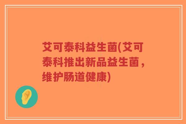 艾可泰科益生菌(艾可泰科推出新品益生菌,维护肠道健康)-第1张图片-超越 艾可泰科益生菌(艾可泰科推出新品益生菌,维护肠道健康)-第1张图片-超越