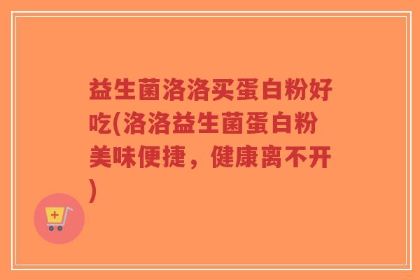 益生菌洛洛买蛋白粉好吃(洛洛益生菌蛋白粉美味便捷,健康离不开)-第1张图片-超越 益生菌洛洛买蛋白粉好吃(洛洛益生菌蛋白粉美味便捷,健康离不开)-第1张图片-超越
