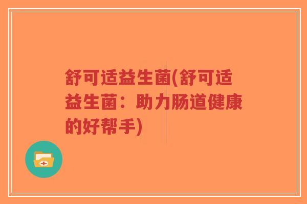 舒可适益生菌(舒可适益生菌:助力肠道健康的好帮手)-第1张图片-超越 舒可适益生菌(舒可适益生菌:助力肠道健康的好帮手)-第1张图片-超越