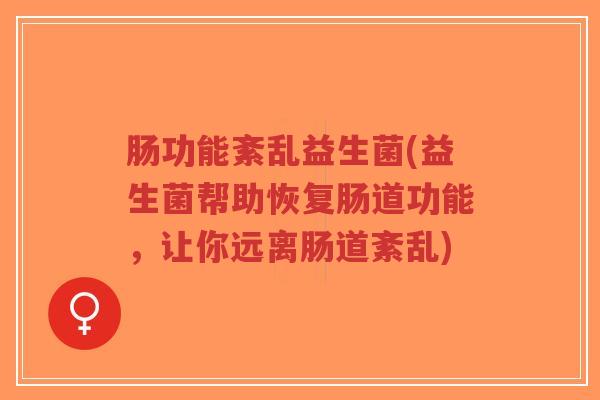 肠功能紊乱益生菌(益生菌帮助恢复肠道功能,让你远离肠道紊乱)-第1张图片-超越 肠功能紊乱益生菌(益生菌帮助恢复肠道功能,让你远离肠道紊乱)-第1张图片-超越