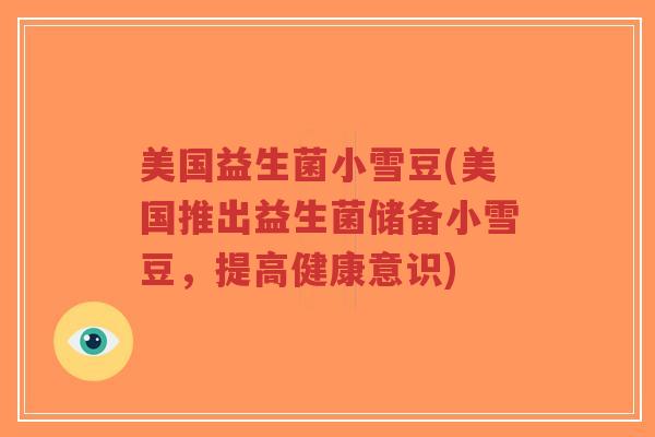 美国益生菌小雪豆(美国推出益生菌储备小雪豆,提高健康意识)-第1张图片-超越 美国益生菌小雪豆(美国推出益生菌储备小雪豆,提高健康意识)-第1张图片-超越