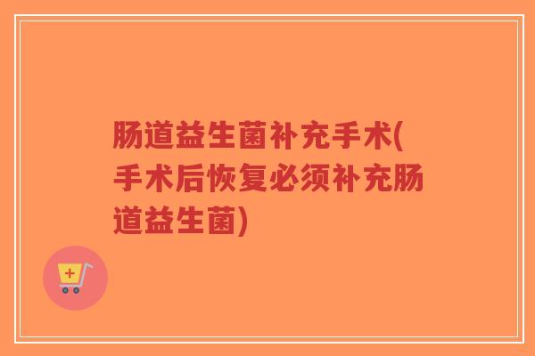 肠道益生菌补充手术(手术后恢复必须补充肠道益生菌)-第1张图片-超越 肠道益生菌补充手术(手术后恢复必须补充肠道益生菌)-第1张图片-超越