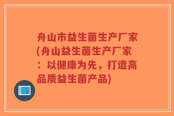舟山市益生菌生产厂家(舟山益生菌生产厂家:以健康为先,打造高品质益生菌产品)-第1张图片-超越 舟山市益生菌生产厂家(舟山益生菌生产厂家:以健康为先,打造高品质益生菌产品)-第1张图片-超越