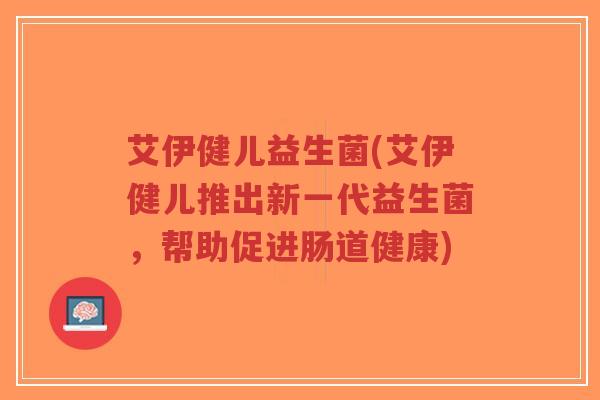 艾伊健儿益生菌(艾伊健儿推出新一代益生菌,帮助促进肠道健康)-第1张图片-超越 艾伊健儿益生菌(艾伊健儿推出新一代益生菌,帮助促进肠道健康)-第1张图片-超越