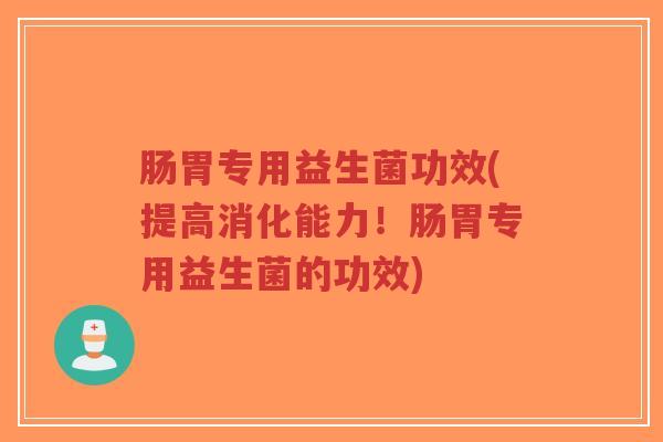 肠胃专用益生菌功效(提高消化能力!肠胃专用益生菌的功效)-第1张图片-超越 肠胃专用益生菌功效(提高消化能力!肠胃专用益生菌的功效)-第1张图片-超越