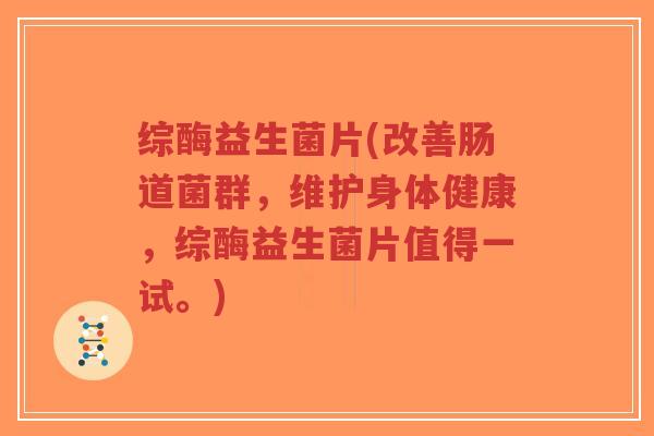 综酶益生菌片(改善肠道菌群,维护身体健康,综酶益生菌片值得一试。)-第1张图片-超越 综酶益生菌片(改善肠道菌群,维护身体健康,综酶益生菌片值得一试。)-第1张图片-超越