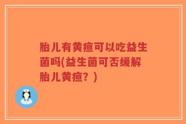 胎儿有黄疸可以吃益生菌吗(益生菌可否缓解胎儿黄疸?)-第1张图片-超越 胎儿有黄疸可以吃益生菌吗(益生菌可否缓解胎儿黄疸?)-第1张图片-超越