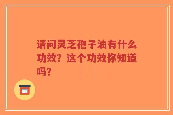 请问灵芝孢子油有什么功效?这个功效你知道吗?-第1张图片-超越 请问灵芝孢子油有什么功效?这个功效你知道吗?-第1张图片-超越