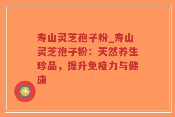 寿山灵芝孢子粉_寿山灵芝孢子粉:天然养生珍品,提升免疫力与健康-第1张图片-超越 寿山灵芝孢子粉_寿山灵芝孢子粉:天然养生珍品,提升免疫力与健康-第1张图片-超越