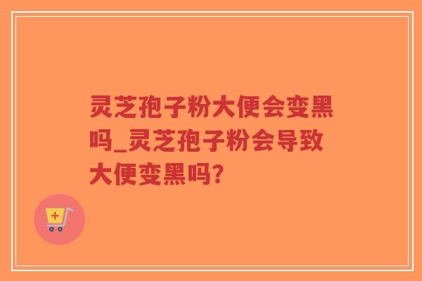 灵芝孢子粉大便会变黑吗_灵芝孢子粉会导致大便变黑吗?-第1张图片-超越 灵芝孢子粉大便会变黑吗_灵芝孢子粉会导致大便变黑吗?-第1张图片-超越