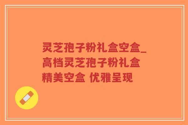 灵芝孢子粉礼盒空盒_高档灵芝孢子粉礼盒 精美空盒 优雅呈现-第1张图片-超越