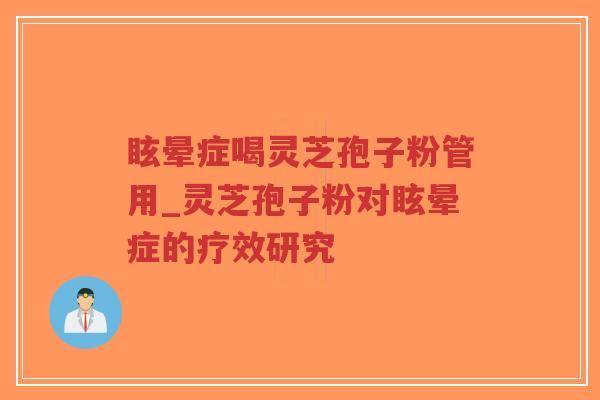 眩晕症喝灵芝孢子粉管用_灵芝孢子粉对眩晕症的疗效研究-第1张图片-超越 眩晕症喝灵芝孢子粉管用_灵芝孢子粉对眩晕症的疗效研究-第1张图片-超越