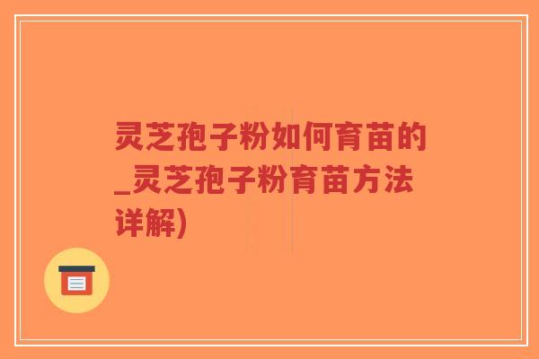 灵芝孢子粉如何育苗的_灵芝孢子粉育苗方法详解)-第1张图片-超越 灵芝孢子粉如何育苗的_灵芝孢子粉育苗方法详解)-第1张图片-超越