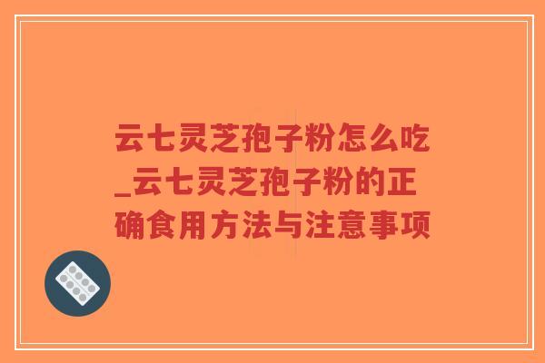 云七灵芝孢子粉怎么吃_云七灵芝孢子粉的正确食用方法与注意事项-第1张图片-超越 云七灵芝孢子粉怎么吃_云七灵芝孢子粉的正确食用方法与注意事项-第1张图片-超越