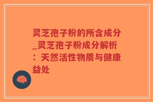 灵芝孢子粉的所含成分_灵芝孢子粉成分解析:天然活性物质与健康益处-第1张图片-超越 灵芝孢子粉的所含成分_灵芝孢子粉成分解析:天然活性物质与健康益处-第1张图片-超越