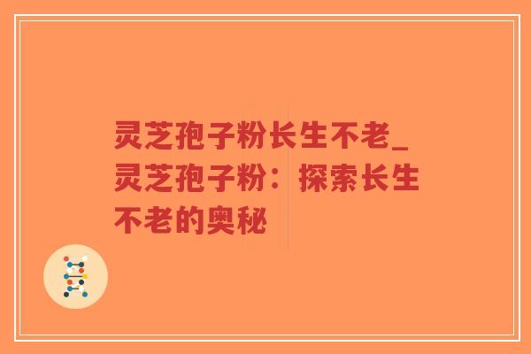 灵芝孢子粉长生不老_灵芝孢子粉：探索长生不老的奥秘-第1张图片-超越