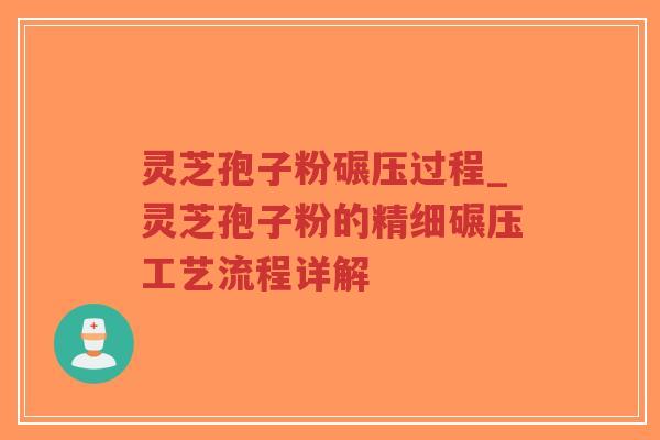 灵芝孢子粉碾压过程_灵芝孢子粉的精细碾压工艺流程详解-第1张图片-超越 灵芝孢子粉碾压过程_灵芝孢子粉的精细碾压工艺流程详解-第1张图片-超越