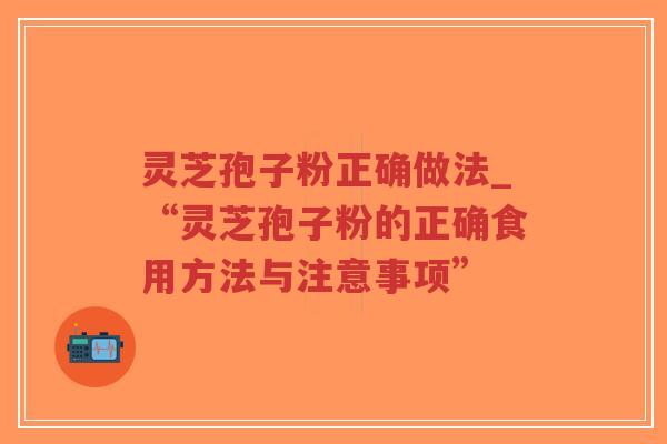 灵芝孢子粉正确做法_“灵芝孢子粉的正确食用方法与注意事项”-第1张图片-超越 灵芝孢子粉正确做法_“灵芝孢子粉的正确食用方法与注意事项”-第1张图片-超越