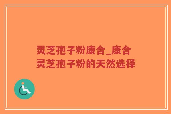 灵芝孢子粉康合_康合灵芝孢子粉的天然选择-第1张图片-超越 灵芝孢子粉康合_康合灵芝孢子粉的天然选择-第1张图片-超越