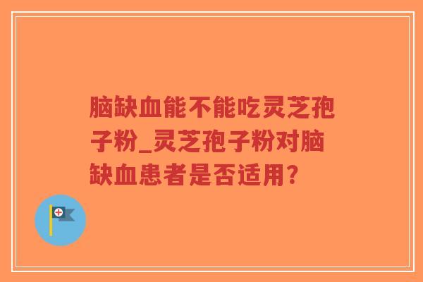 脑缺血能不能吃灵芝孢子粉_灵芝孢子粉对脑缺血患者是否适用?-第1张图片-超越 脑缺血能不能吃灵芝孢子粉_灵芝孢子粉对脑缺血患者是否适用?-第1张图片-超越