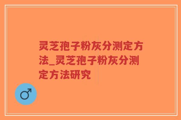 灵芝孢子粉灰分测定方法_灵芝孢子粉灰分测定方法研究-第1张图片-超越 灵芝孢子粉灰分测定方法_灵芝孢子粉灰分测定方法研究-第1张图片-超越