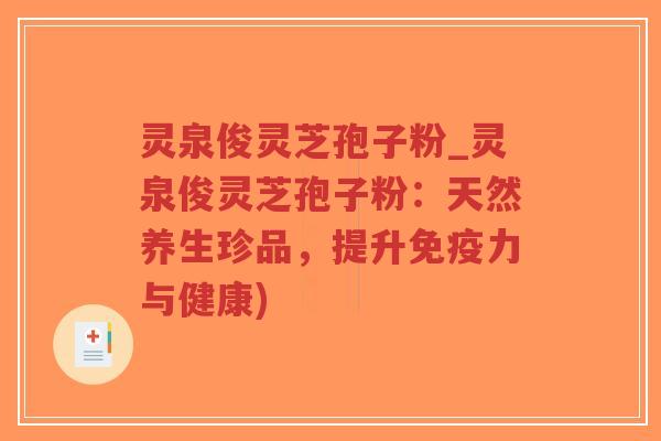 灵泉俊灵芝孢子粉_灵泉俊灵芝孢子粉：天然养生珍品，提升免疫力与健康)-第1张图片-超越