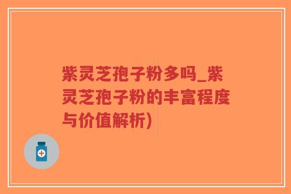 紫灵芝孢子粉多吗_紫灵芝孢子粉的丰富程度与价值解析)-第1张图片-超越 紫灵芝孢子粉多吗_紫灵芝孢子粉的丰富程度与价值解析)-第1张图片-超越