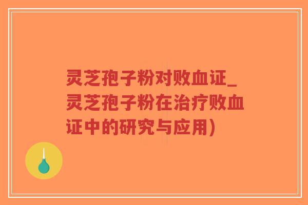 灵芝孢子粉对败血证_灵芝孢子粉在治疗败血证中的研究与应用)-第1张图片-超越 灵芝孢子粉对败血证_灵芝孢子粉在治疗败血证中的研究与应用)-第1张图片-超越