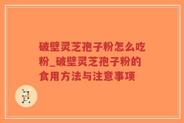 破壁灵芝孢子粉怎么吃粉_破壁灵芝孢子粉的食用方法与注意事项-第1张图片-超越 破壁灵芝孢子粉怎么吃粉_破壁灵芝孢子粉的食用方法与注意事项-第1张图片-超越
