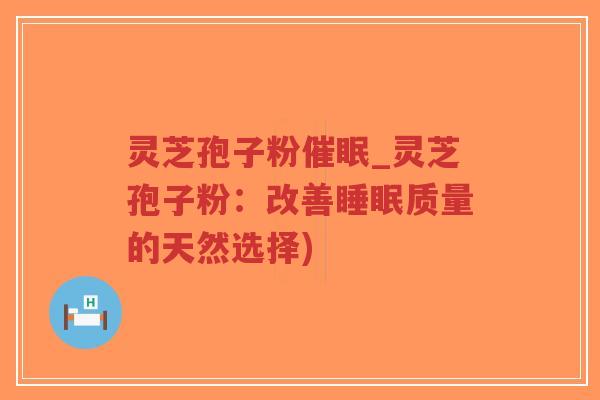灵芝孢子粉催眠_灵芝孢子粉:改善睡眠质量的天然选择)-第1张图片-超越 灵芝孢子粉催眠_灵芝孢子粉:改善睡眠质量的天然选择)-第1张图片-超越