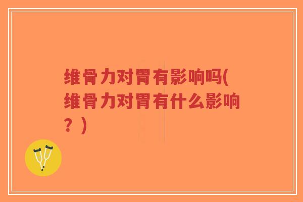 维骨力对胃有影响吗(维骨力对胃有什么影响?)-第1张图片-超越 维骨力对胃有影响吗(维骨力对胃有什么影响?)-第1张图片-超越